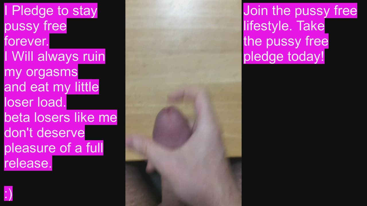 I Pledge to be pussy free. Ruined orgasms ONLY For this beta loser. : video clip